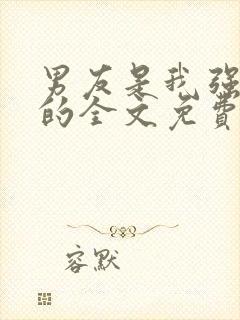 男友是我强睡来的全文免费阅读