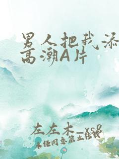 男人把我添到了高潮A片