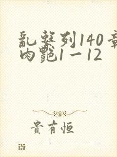 乱系列140章肉艳1一12