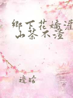 乡下花娇灌日常 山茶不渣