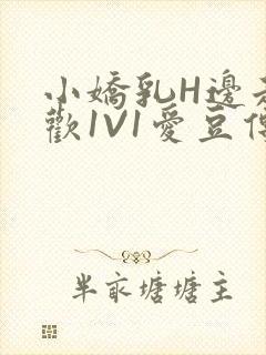 小娇乳H边走边欢1V1爱豆传媒