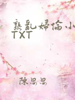 熟乱妇伦小说网TXT