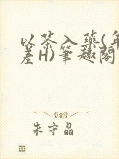 以茶入药(年龄差H)笔趣阁