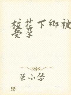 校花下乡被灌满受孕