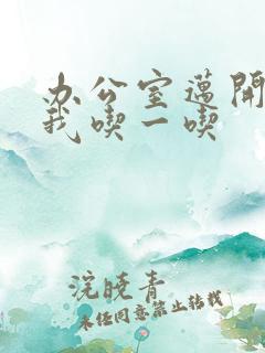 办公室迈开腿让我吃一吃