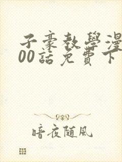 子豪教学漫画200话免费下拉