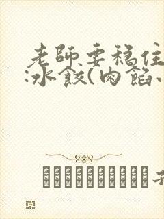 老师要稳住作者:水饺(肉馅小水饺)