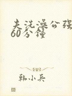 夫洗澡公强我了60分钟