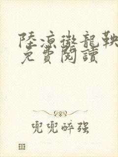 陆凉微龙鞅全文免费阅读