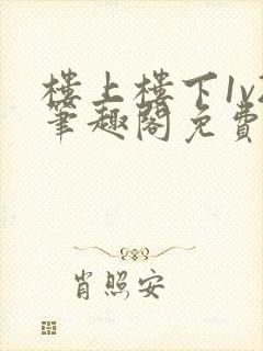 楼上楼下1v2笔趣阁免费阅读