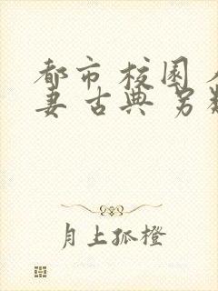 都市 校园 人妻 古典 另类