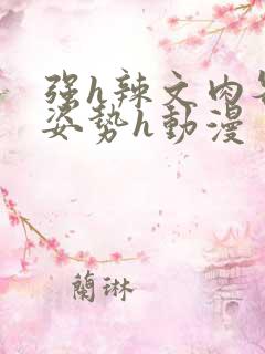 强h辣文肉各种姿势h动漫