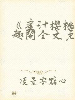 《蜜汁樱桃》笔趣阁全文免费阅读