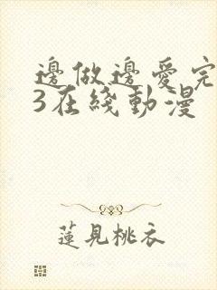 边做边爱完整版3在线动漫