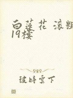 白莲花 滚粗 19楼