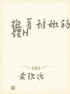 抱着稚嫩的小身体H