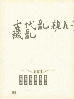 古代乱亲h贵女秽乱