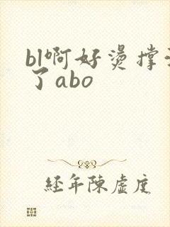 bl啊好烫撑满了abo