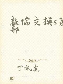 敌伦交换s第三部