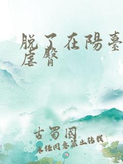 脱了在阳台趴着虐臀