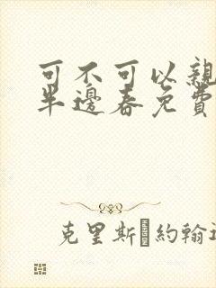 可不可以亲亲我半边春免费阅读