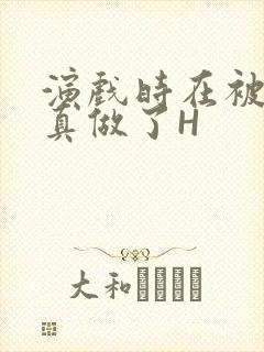 演戏时在被子里真做了H