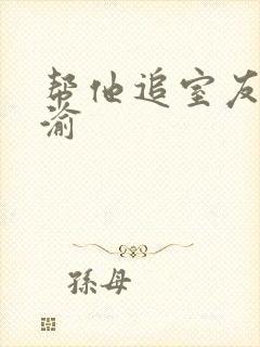 帮他追室友宋千渝