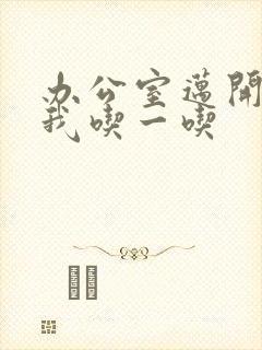 办公室迈开腿让我吃一吃