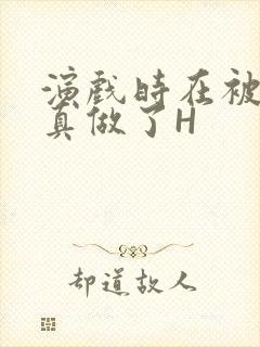 演戏时在被子里真做了H