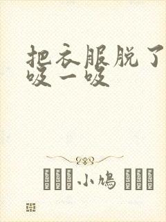 把衣服脱了让我吸一吸