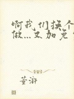 啊我们换个地方做...又加免费