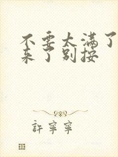 不要太满了鼓起来了别按