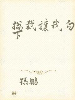 总裁让我勾搭一下