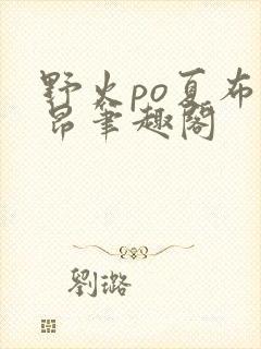 野火po夏布多昂笔趣阁