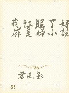 我征服了好友麻麻美妇小说