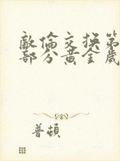 敌伦交换第10部分黄金岁月