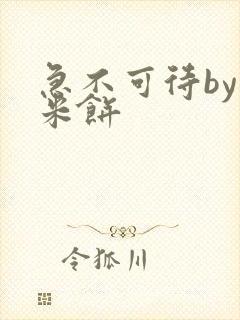 急不可待by小米饼