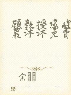 顾教授您醒了吗严沐沐免费阅读