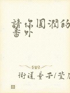 请你圆润的离开番外