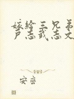 嫁给三兄弟的猎户志武志文