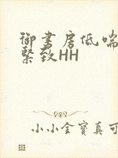 御书房低喘耸动紧致HH