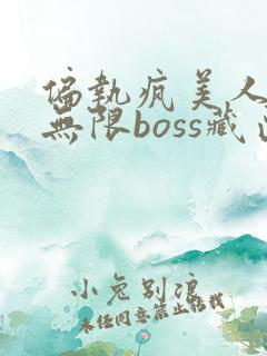 偏执疯美人玩哭无限boss藏匣