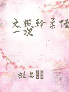 文枫干柔佳的第一次