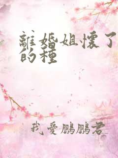 离婚姐怀了亲弟的种