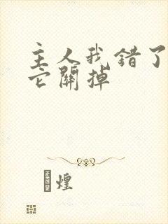 主人我错了请把它关掉