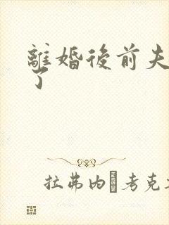 离婚后前夫更猛了