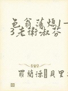 色翁荡熄1—13老卫淑芬