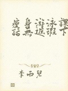 瘦身游泳课12话无遮瑕下拉式免费