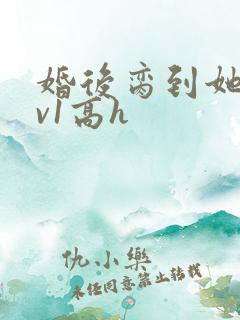 婚后脔到她哭1v1高h