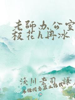 老师办公室狂肉校花h冉冰